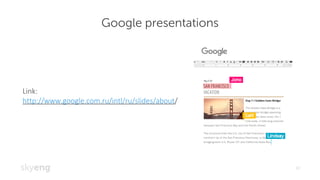 Google presentations
10
Link:	
http://www.google.com.ru/intl/ru/slides/about/
 