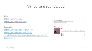 Vimeo and soundcloud
14
Link:	
https://vimeo.com
https://soundcloud.com
Example:	
https://vimeo.com/171734177
https://soundcloud.com/user-
32942768/sets/job-interview-listeninghead-for-
business-ui
 
