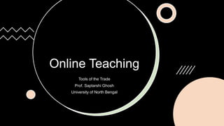 Online Teaching
Tools of the Trade
Prof. Saptarshi Ghosh
University of North Bengal
 