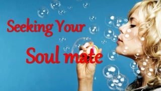 Seeking Your
Soul mate
 