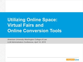 Utilizing Online Space:
Virtual Fairs and
Online Conversion Tools
American University Washington College of Law
LLM Administrators Conference, April 14, 2015
 