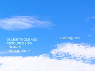 ONLINE TOOLS AND RESOURCES TO ENHANCE PRODUCTIVITY a starting point 