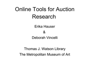 Online Tools for Auction Research   Erika Hauser &  Deborah Vincelli Thomas J. Watson Library The Metropolitan Museum of Art 