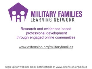 Research and evidenced-based
professional development
through engaged online communities
www.extension.org/militaryfamilie...