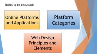 Online Platforms
and Applications
Web Design
Principles and
Elements
Platform
Categories
Topics to be discussed:
 