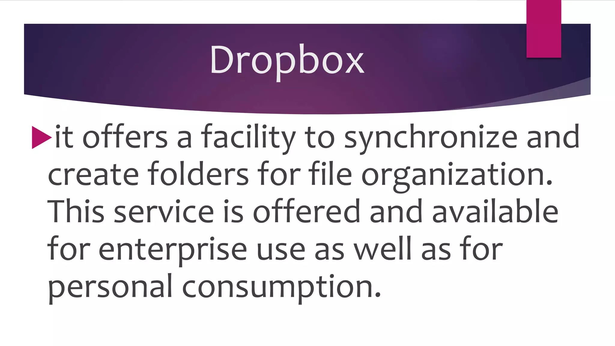 Dropbox
it offers a facility to synchronize and
create folders for file organization.
This service is offered and available
for enterprise use as well as for
personal consumption.
 