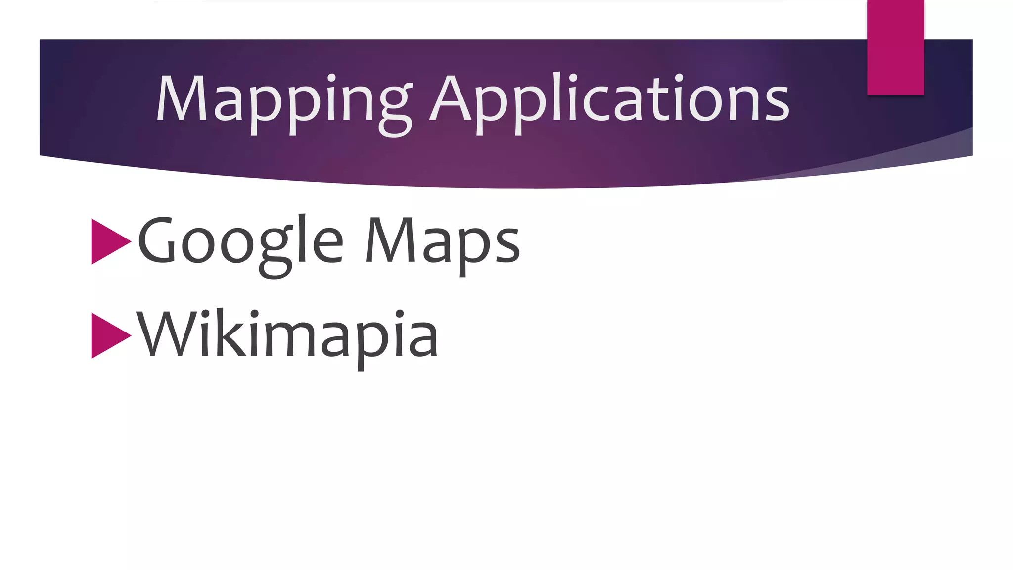 Mapping Applications
Google Maps
Wikimapia
 