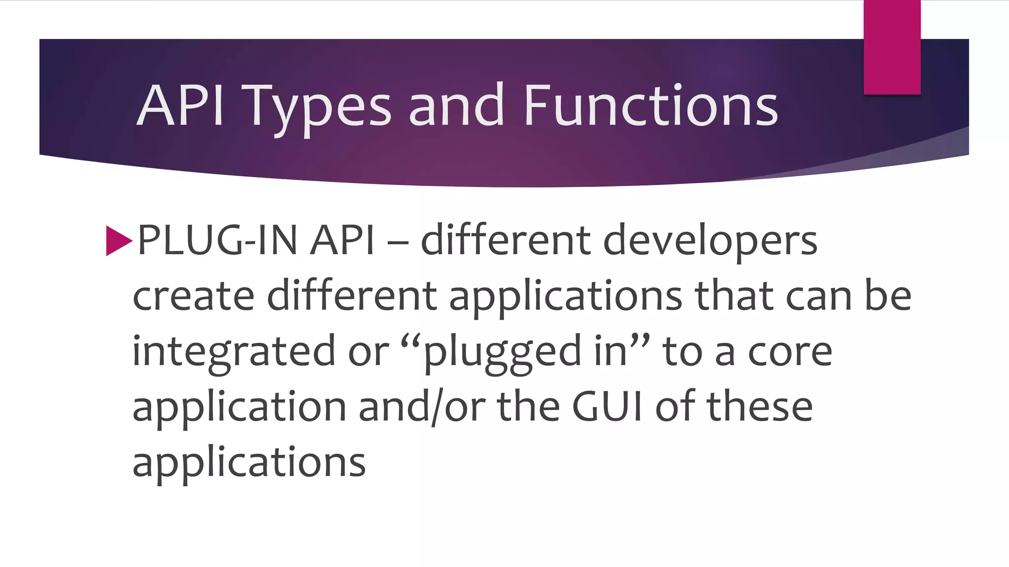 API Types and Functions
PLUG-IN API – different developers
create different applications that can be
integrated or “plugged in” to a core
application and/or the GUI of these
applications
 