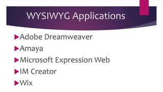 WYSIWYG Applications
Adobe Dreamweaver
Amaya
Microsoft Expression Web
IM Creator
Wix
 