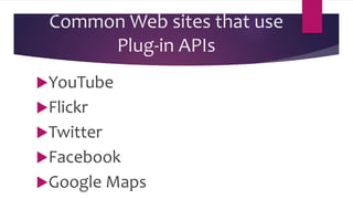 Common Web sites that use
Plug-in APIs
YouTube
Flickr
Twitter
Facebook
Google Maps
 