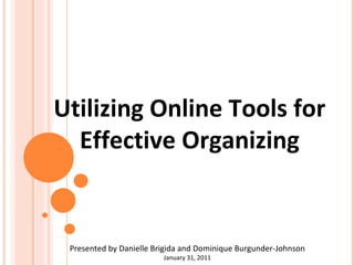 Utilizing Online Tools for  Effective Organizing   Presented by Danielle Brigida and Dominique Burgunder-Johnson January 31, 2011 