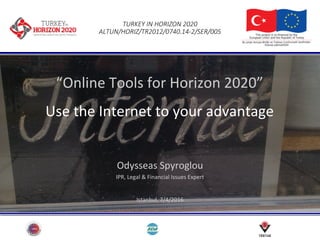 TURKEY	IN	HORIZON	2020
ALTUN/HORIZ/TR2012/0740.14-2/SER/005
“Online	Tools	for	Horizon	2020”
Use	the	Internet	to	your	advantage
Odysseas	Spyroglou
IPR,	Legal	&	Financial	Issues	Expert
Istanbul,	7/4/2016
 