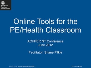 Online Tools for the
PE/Health Classroom
                          ACHPER NT Conference
                               June 2012

                           Facilitator: Shane Pilkie



DEPARTMENT OF EDUCATION AND TRAINING                   www.det.nt.gov.au
 