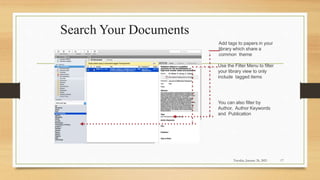 Search Your Documents
Add tags to papers in your
library which share a
common theme
Use the Filter Menu to filter
your library view to only
include tagged items
You can also filter by
Author, Author Keywords
and Publication
Tuesday, January 26, 2021 17
 