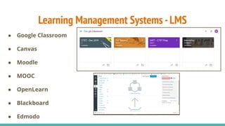Learning Management Systems -LMS
● Google Classroom
● Canvas
● Moodle
● MOOC
● OpenLearn
● Blackboard
● Edmodo
 