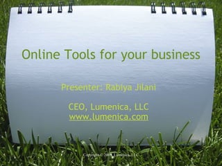 Online Tools for your business Presenter: Rabiya Jilani CEO, Lumenica, LLC www.lumenica.com Copyright © 2009. Lumenica, LLC 