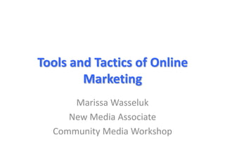 Tools and Tactics of Online
        Marketing
      Marissa Wasseluk
     New Media Associate
  Community Media Workshop
 