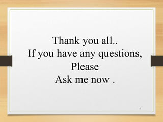 Thank you all..
If you have any questions,
Please
Ask me now .
12
 