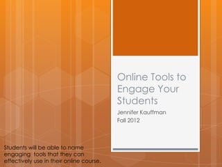 Online Tools to
                                          Engage Your
                                          Students
                                          Jennifer Kauffman
                                          Fall 2012



Students will be able to name
engaging tools that they can
effectively use in their online course.
 
