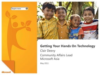 Getting Your Hands On Technology  Clair Deevy Community Affairs LeadMicrosoft Asia  May 2011 