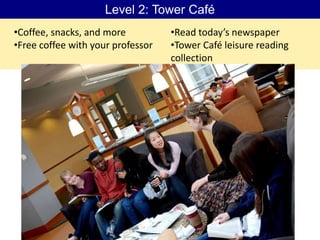 Level 2: Tower Café
•Coffee, snacks, and more          •Read today’s newspaper
•Free coffee with your professor   •Tower Café leisure reading
                                   collection
 
