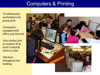Computers & Printing
•3 collaborative
workstations for
group work

•Computers
equipped with
Office and internet

•Use Jumbo Cash
on student ID to
print in black &
white or color

•Wireless
throughout the
building
 