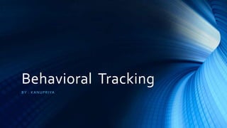 Behavioral Tracking
B Y : K A N U P R I YA

 