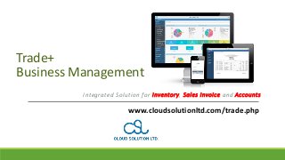 Trade+
Business Management
Integrated Solution for Inventory, Sales Invoice and Accounts
www.cloudsolutionltd.com/trade.php
 