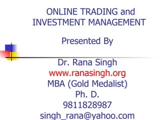 ONLINE TRADING and INVESTMENT MANAGEMENT Presented By Dr. Rana Singh www.ranasingh.org MBA (Gold Medalist) Ph. D. 9811828987 [email_address] 