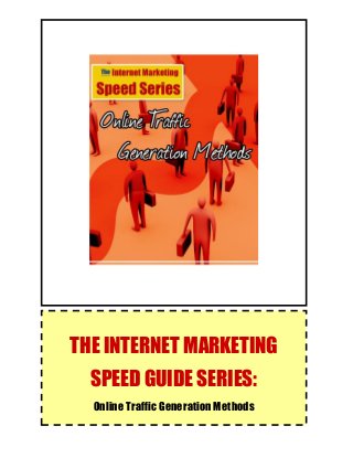 The Internet Marketing Speed Guide Series:
Online Traffic Generation Methods
1
THE INTERNET MARKETING
SPEED GUIDE SERIES:
Online Traffic Generation Methods
 