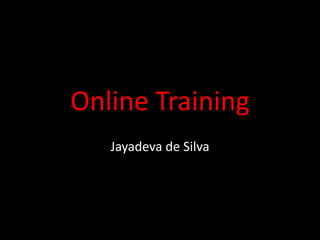 Online Training
Jayadeva de Silva
 