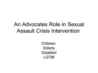 An Advocates Role in Sexual
 Assault Crisis Intervention

          Children
           Elderly
          Disabled
           LGTBI
 