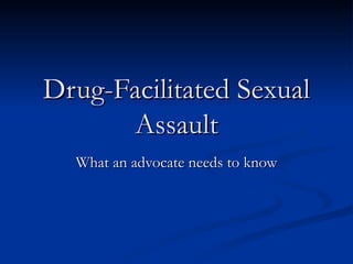 Drug-Facilitated Sexual
      Assault
  What an advocate needs to know
 