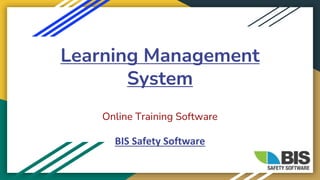 Learning Management
System
Online Training Software
BIS Safety Software
 