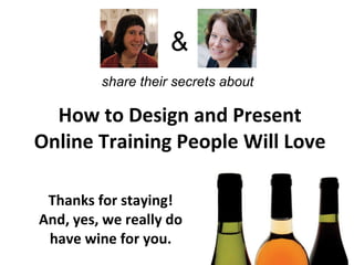 How to Design and Present Online Training People Will Love Thanks for staying! And, yes, we really do have wine for you. & share their secrets about  