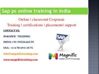 Sap ps online training in India
Online | classroom| Corporate
Training | certifications | placements| support
CONTACT US:
MAGNIFIC TRAINING
INDIA +91-9052666559
USA : +1-678-693-3475
info@magnifictraining.com
www.magnifictraining.com
 