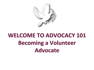 WELCOME TO ADVOCACY 101
   Becoming a Volunteer
        Advocate
 