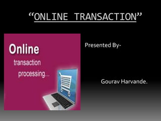 “ONLINE TRANSACTION”
Presented By-

Gourav Harvande.

 