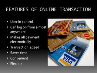 FEATURES OF ONLINE TRANSACTION
 User in control
 Can log on from almost
anywhere
 Makes all payment
electronically

 Transaction speed
 Saves time
 Convenient

 Flexible

 