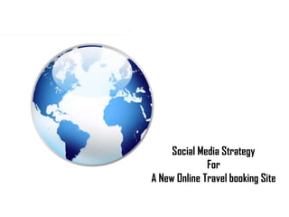 Social Media Strategy
              For
A New Online Travel booking Site
 