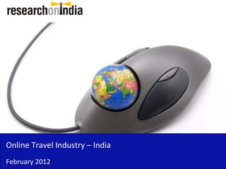 Online Travel Industry – India 
Online Travel Industry India
February 2012
 