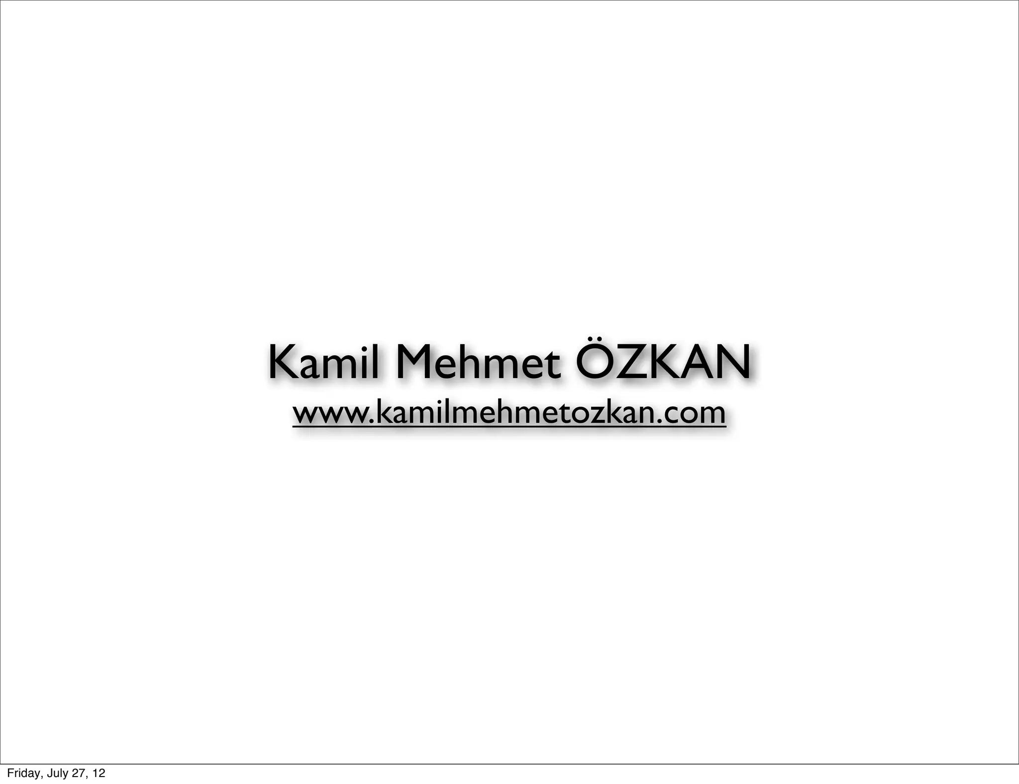 Kamil Mehmet ÖZKAN
                      www.kamilmehmetozkan.com




Friday, July 27, 12
 