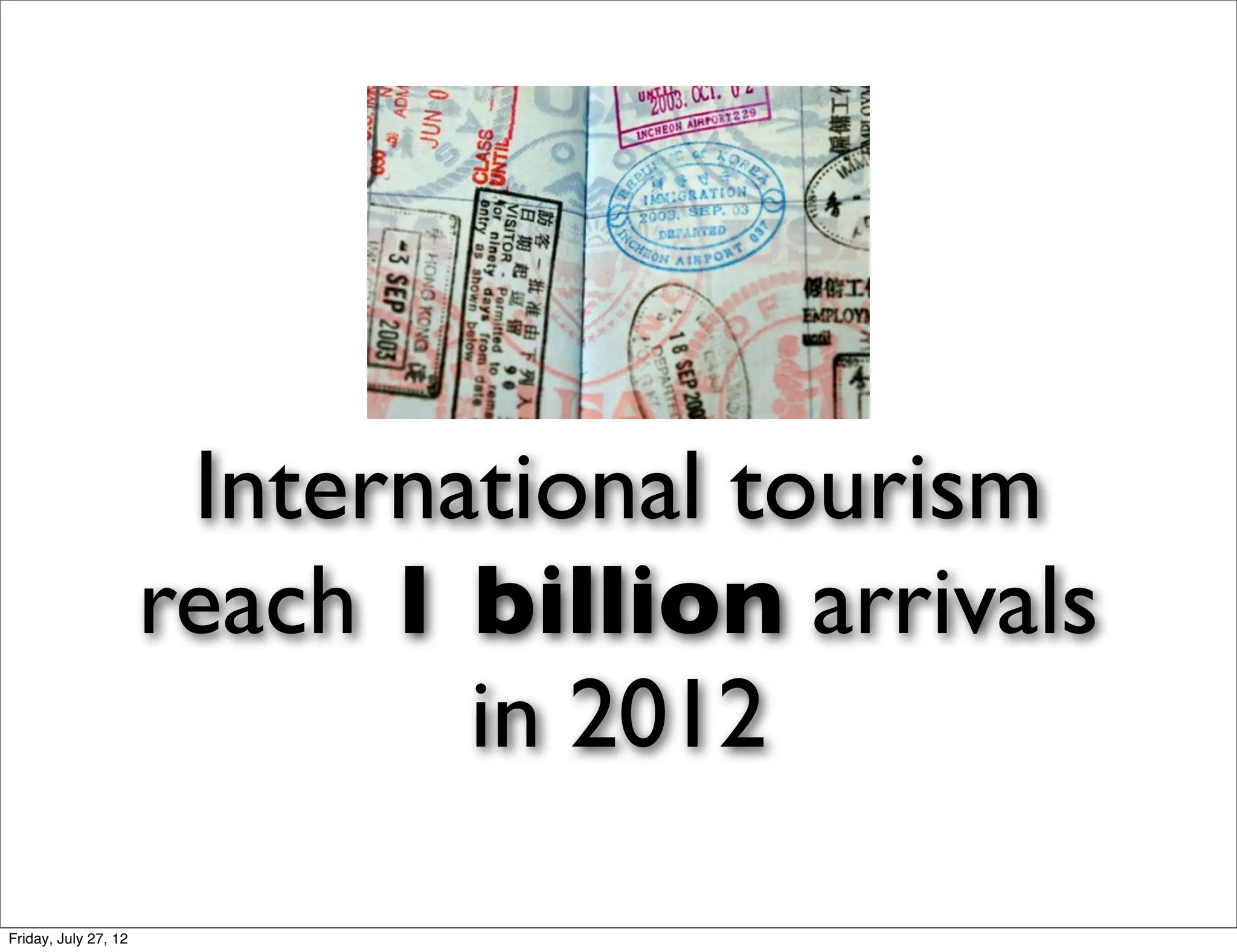 International tourism
                      reach 1 billion arrivals
                              in 2012
Friday, July 27, 12
 