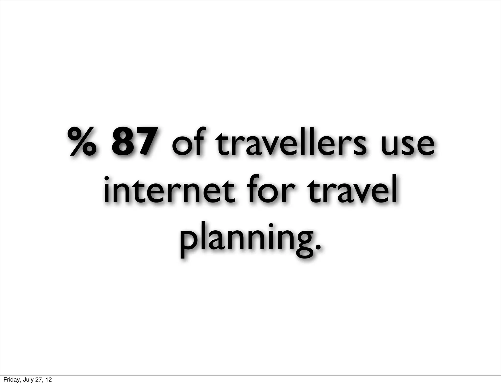 % 87 of travellers use
                       internet for travel
                            planning.


Friday, July 27, 12
 