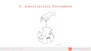 6. Subscriptions Everywhere
Victor Torﬁño
Mario Gavira - Mauricio Prieto Travel Tech Essentialist
 