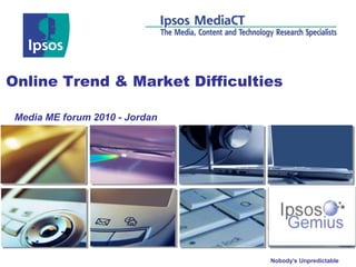 Nobody’s Unpredictable
Online Trend & Market Difficulties
Media ME forum 2010 - Jordan
 