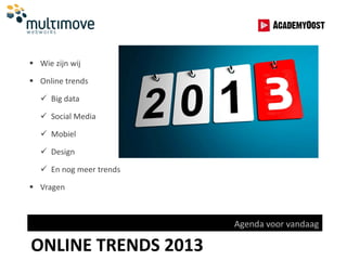  Wie zijn wij

 Online trends

   Big data

   Social Media

   Mobiel

   Design

   En nog meer trends

 Vragen



                         Agenda voor vandaag

ONLINE TRENDS 2013
 