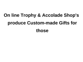 On line Trophy & Accolade Shop's
 produce Custom-made Gifts for
             those
 