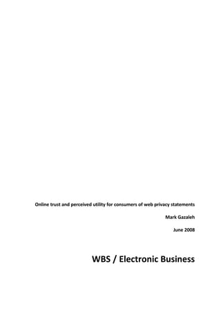Online trust and perceived utility for consumers of web privacy statements

                                                            Mark Gazaleh

                                                                June 2008




                          WBS / Electronic Business
 