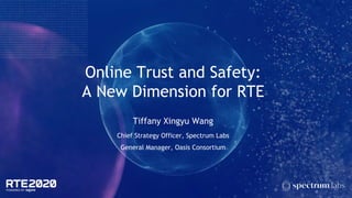 Online Trust and Safety:
A New Dimension for RTE
Tiffany Xingyu Wang
Chief Strategy Officer, Spectrum Labs
General Manager, Oasis Consortium
 
